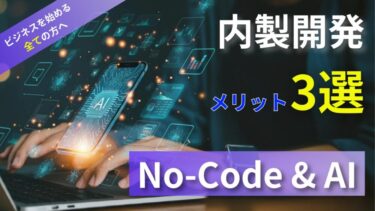 【内製開発の3つのメリット】プログラミング不要で内製開発できるノーコード×AIとは