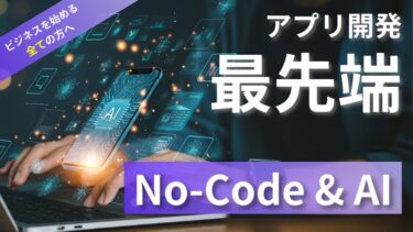 【初心者でも大手級のアプリを実現！】ノーコード×AIが起こす開発革命